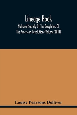 Lineage Book; National Society Of The Daughters Of The American Revolution (Volume Xxiii) by Pearsons Dolliver, Louise