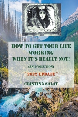 How To Get Your Life Working When It's Really Not! (An E-volution): 2022 Update by Salat, Cristina