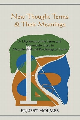 New Thought Terms & Their Meanings: A Dictionary of the Terms and Commonly Used in Metaphysical and Psychological Study by Holmes, Ernest