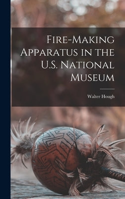 Fire-making Apparatus in the U.S. National Museum by Hough, Walter