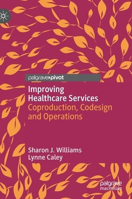Improving Healthcare Services: Coproduction, Codesign and Operations by Williams, Sharon J.