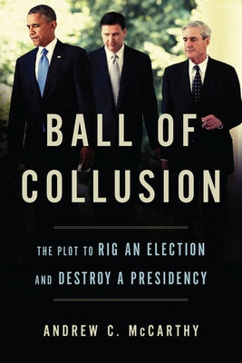Ball of Collusion: The Plot to Rig an Election and Destroy a Presidency by McCarthy, Andrew C.