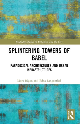 Splintering Towers of Babel: Paradoxical Architectures and Urban Infrastructures by Bigon, Liora