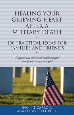 Healing Your Grieving Heart After a Military Death: 100 Practical Ideas for Family and Friends by Carroll, Bonnie