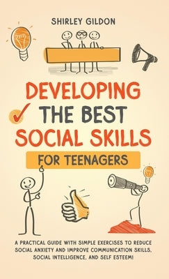 Developing the Best Social Skills for Teenagers: A Practical Guide with Simple Exercises to Reduce Social Anxiety and Improve Communication Skills, So by Gildon, Shirley