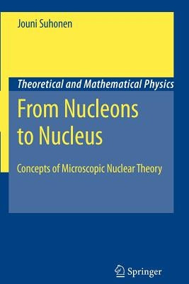 From Nucleons to Nucleus: Concepts of Microscopic Nuclear Theory by Suhonen, Jouni