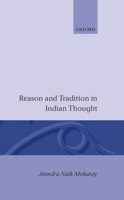 Reason and Tradition in Indian Thought: An Essay on the Nature of Indian Philosophical Thinking by Mohanty, Jitendra N.