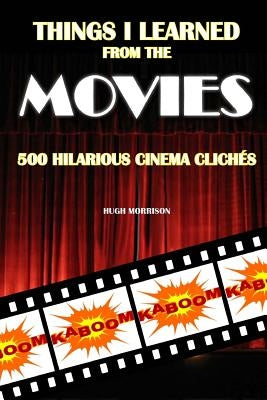 Things I Learned from the Movies: 500 Hilarious Cinema Clichés by Morrison, Hugh