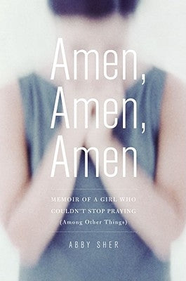 Amen, Amen, Amen: Memoir of a Girl Who Couldn't Stop Praying (Among Other Things) by Sher, Abby