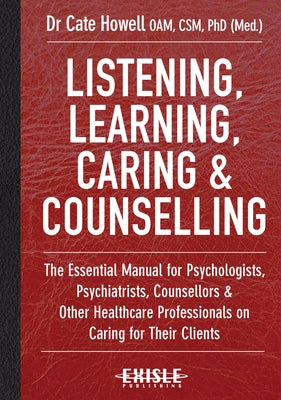 Listening, Learning, Caring & Counselling: The Essential Manual for Psychologists, Psychiatrists, Counsellors and Other Healthcare Professionals on Ca by Howell, Cate