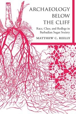 Archaeology Below the Cliff: Race, Class, and Redlegs in Barbadian Sugar Society by Reilly, Matthew C.