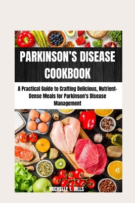 Parkinson's Disease Cookbook: A Practical Guide to Crafting Delicious, Nutrient-Dense Meals for Parkinson's Disease Management by Rills, Michelle T.