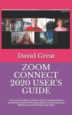 Zoom Connect 2020 User's Guide: Fast and Easy Way to Master Zoom Communication and advance Online Meeting, Videos, Conferences and Webinars ideal with by Great, David