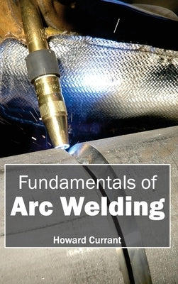 Fundamentals of Arc Welding by Currant, Howard