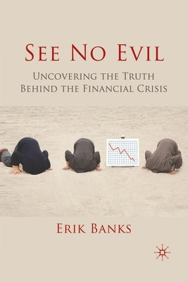 See No Evil: Uncovering the Truth Behind the Financial Crisis by Banks, E.