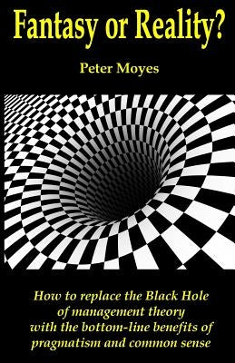 Fantasy or Reality?: How to replace the Black Hole of management theory with the bottom-line benefits of pragmatism and common sense by Corbin, Tony