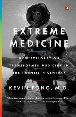 Extreme Medicine: How Exploration Transformed Medicine in the Twentieth Century by Fong, Kevin