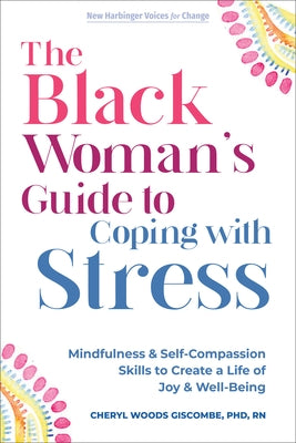 The Black Woman's Guide to Coping with Stress: Mindfulness and Self-Compassion Skills to Create a Life of Joy and Well-Being by Giscombé, Cheryl L. Woods