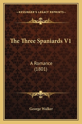 The Three Spaniards V1: A Romance (1801) by Walker, George