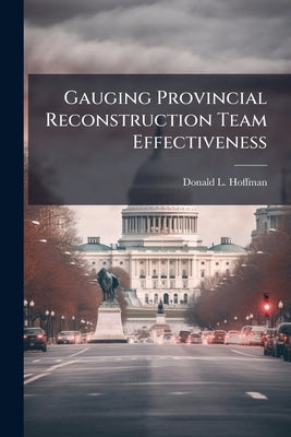 Gauging Provincial Reconstruction Team Effectiveness by Hoffman, Donald L.