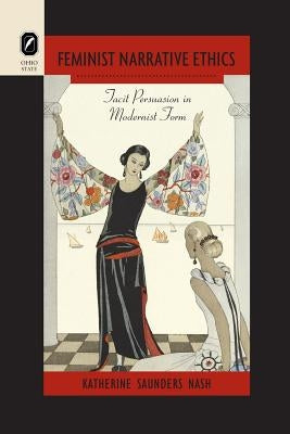 Feminist Narrative Ethics: Tacit Persuasion in Modernist Form by Nash, Katherine Saunders