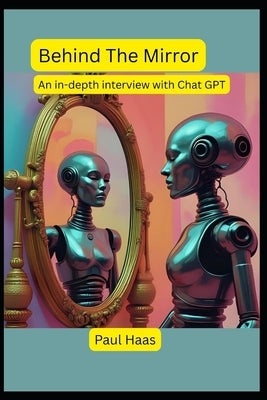 Behind The Mirror: An in-depth interview with Chat GPT by Gpt, Chat