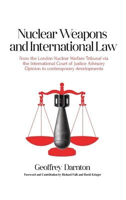 Nuclear Weapons and International Law: From the London Nuclear Warfare Tribunal via the International Court of Justice Advisory Opinion to Contemporar by Darnton, Geoffrey