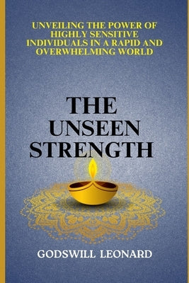 The Unseen Strength: Unveiling the Power of Highly Sensitive Individuals in a Rapid and Overwhelming World by Leonard, Godswill