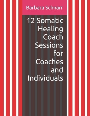 12 Somatic Healing Coach Sessions for Coaches and Individuals by Schnarr, Barbara