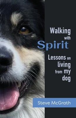 Walking with Spirit: Lessons on Living from my dog by McGrath, Steve