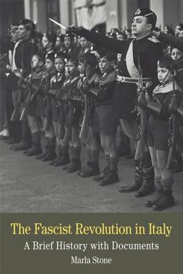 The Fascist Revolution in Italy: A Brief History with Documents by Stone, Marla