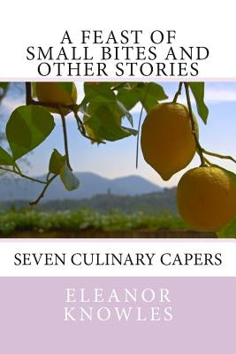 A Feast of Small Bites and other stories: Seven culinary capers by Knowles, Eleanor