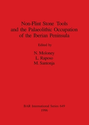 Non-Flint Stone Tools and the Palaeolithic Occupation of the Iberian Peninsula by Moloney, N.