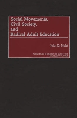 Social Movements, Civil Society, and Radical Adult Education by Holst, John D.