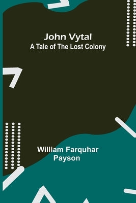 John Vytal: A Tale of the Lost Colony by William Farquhar Payson