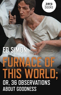 Furnace of This World: Or, 36 Observations about Goodness by Simon, Ed