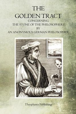 The Golden Tract: Concerning the Stone of the Philosophers by Philosopher, Anonymous German