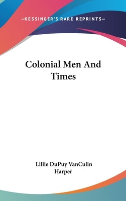 Colonial Men And Times by Harper, Lillie Dupuy Vanculin