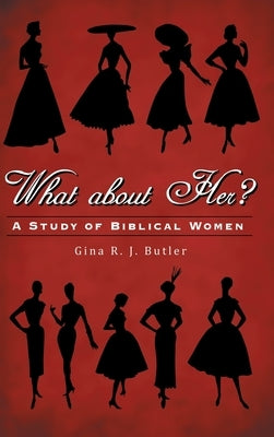 What About Her?: A Study of Biblical Women by Butler, Gina R. J.