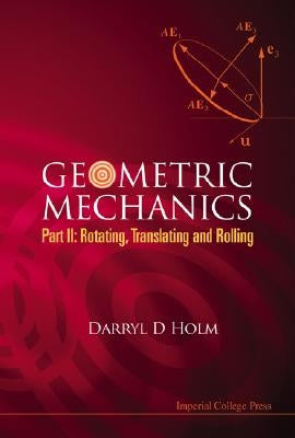 Geometric Mechanics, Part II: Rotating, Translating and Rolling by Holm, Darryl D.