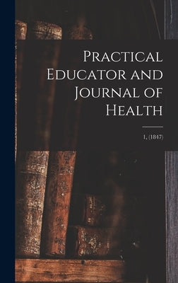 Practical Educator and Journal of Health; 1, (1847) by Anonymous