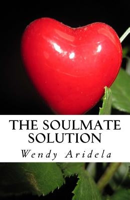 The Soulmate Solution: becoming irresistible to love by Aridela, Wendy
