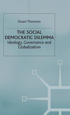 The Social Democratic Dilemma: Ideology, Governance and Globalization by Thomson, S.