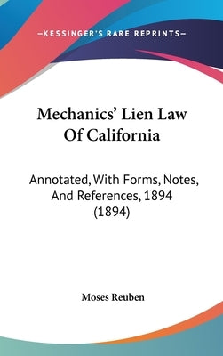 Mechanics' Lien Law Of California: Annotated, With Forms, Notes, And References, 1894 (1894) by Reuben, Moses