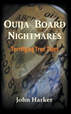 Ouija Board Nightmares: Terrifying True Tales by Harker, John