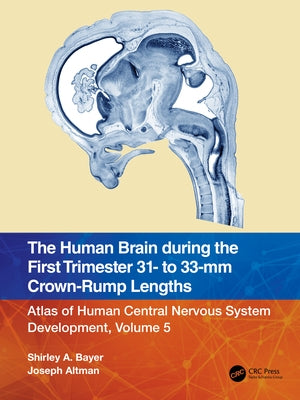 The Human Brain During the First Trimester 31- To 33-MM Crown-Rump Lengths: Atlas of Human Central Nervous System Development, Volume 5 by Bayer, Shirley A.