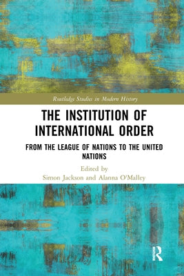 The Institution of International Order: From the League of Nations to the United Nations by Jackson, Simon