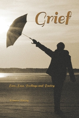 Grief: Love, loss, feelings and poetry by Forroy, Frances