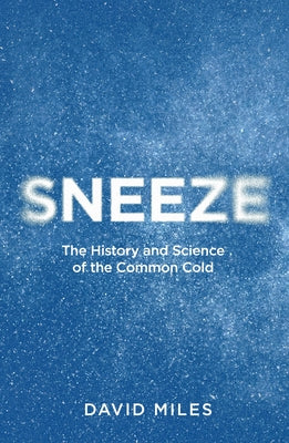 Sneeze: The History and Science of the Common Cold by Miles, David