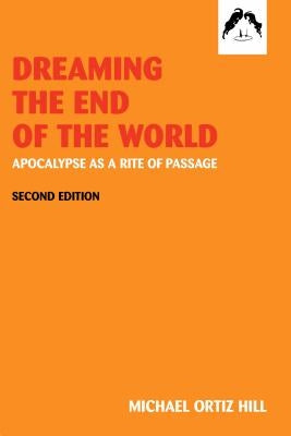Dreaming the End of the World: Apocalypse as a Rite of Passage by Ortiz, Michael Hall